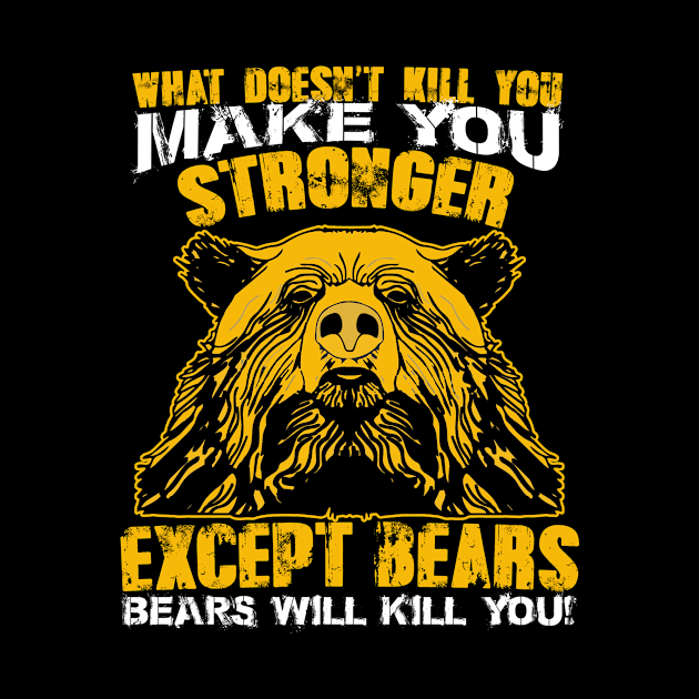 What Doesnt Kill You Make You Stronger Except Bears Bears Will Kill You by Suedm Sidi