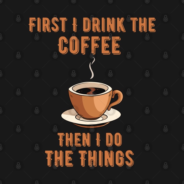 Coffee Lover Quote First I Drink the Coffee and then I do the things by BaliChili
