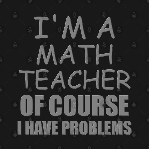 I'm A Math Teacher Shirt, Of Course I Have Problems Shirt, Mathematics Shirt, Mathematician Shirt, Funny Gift Idea Math by DESIGN SPOTLIGHT