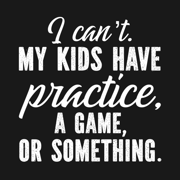 I Can't. My Kids Have Practice, A Game Or Something by SimonL