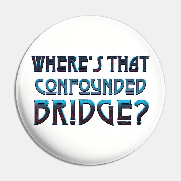 WHERE'S THAT CONFOUNDED BRIDGE? - black cherry Pin by shethemastercovets