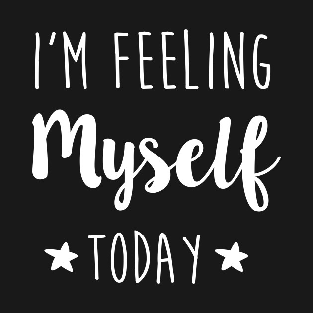 I'm Feeling Myself Today - Quotes, Quote Of The Day ...