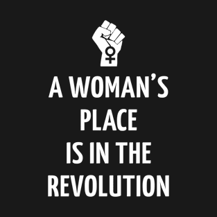 A WOMAN'S PLACE IS IN THE REVOLUTION T-Shirt