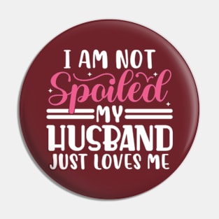 I Am Not Spoiled My Husband Just Loves Me Pin