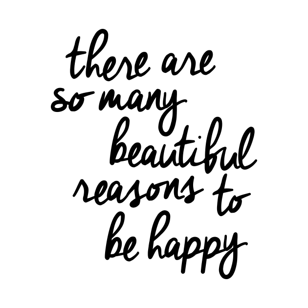 There Are So Many Beautiful Reasons to Be Happy by MotivatedType