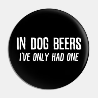 In Dog Beers Ive Only Had One  Funny Beer Pin