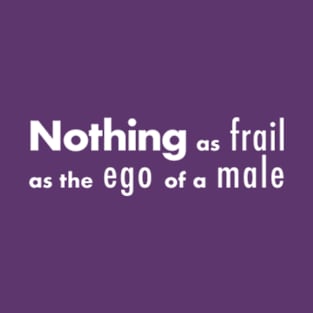 Nothing as frail, as the ego of a male. T-Shirt