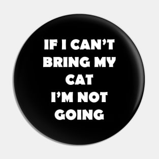 IF I CANT BRING MY CAT IM NOT GOING Pin