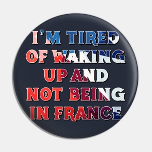 I'm Tired of Not Waking Up and Being in France Pin