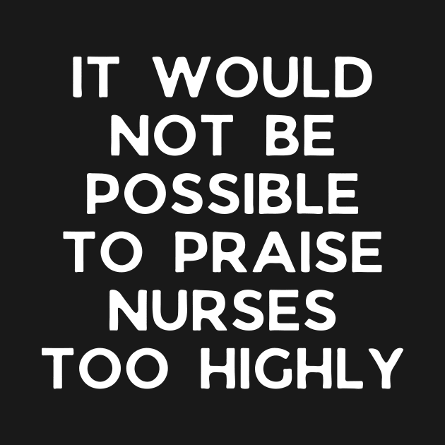 It would not be possible to praise nurses too highly by Word and Saying