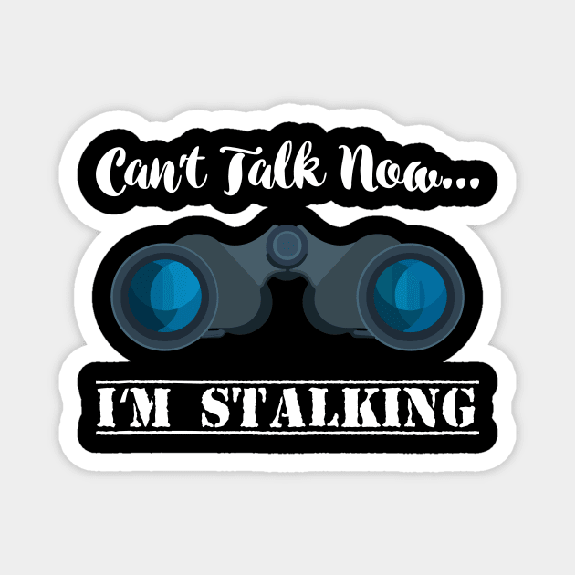 Can't talk now I'm Stalking - Stalker Social Media Magnet by Shirtbubble