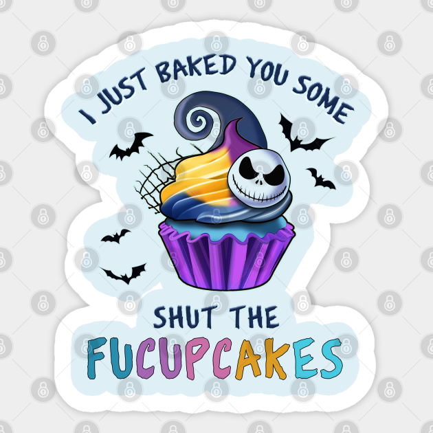 I Just Baked You Some Shut The Fucupcakes - I Just Baked You Some Shut The Fucupcak - Sticker
