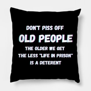 DON'T PISS OFF OLD PEOPLE - THE OLDER WE GET THE LESS LIFE Pillow