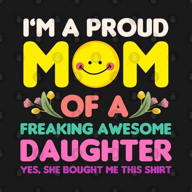 Mothers Day, Im A Proud Mom Of A Freaking Awesome Daughter by Mirotic Collective