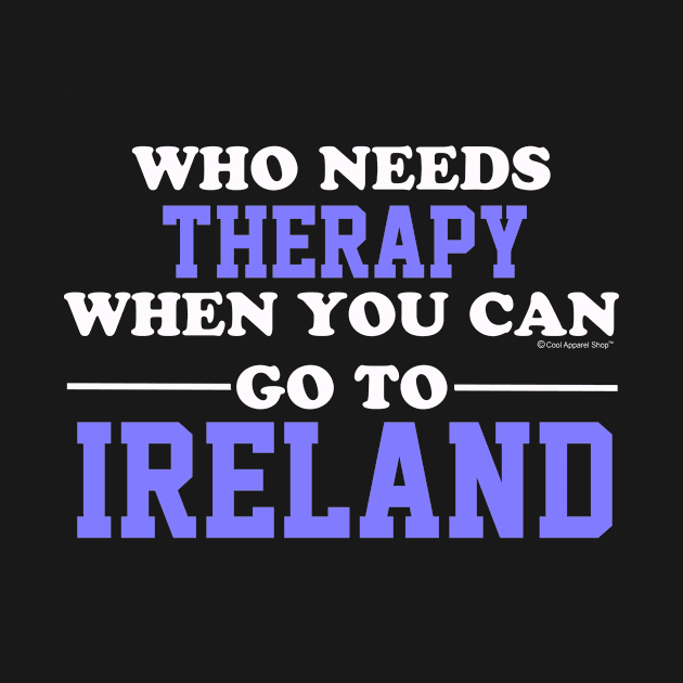 Who Needs Therapy When You Can Go To Ireland by CoolApparelShop