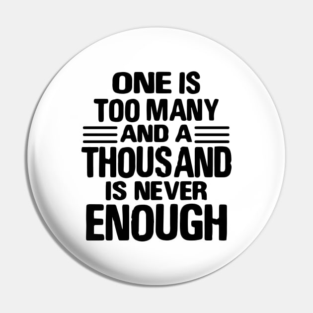 One Is Too Many, 1000 Never Enough Pin by JodyzDesigns