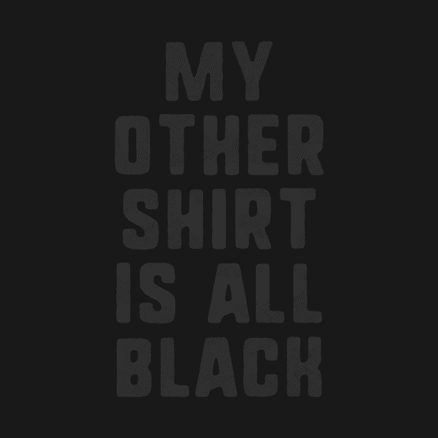 My Other Shirt Is All Black T-Shirt by dumbshirts