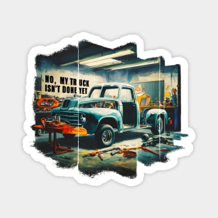 No, My truck isn't done yet funny Auto Enthusiast tee Magnet