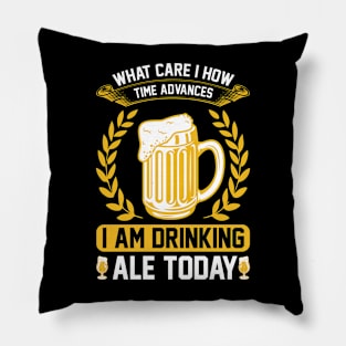 What Care I How Time Advances I Am Drinking ale Today T Shirt For Women Men Pillow