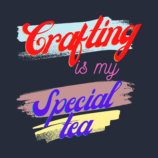 Crafting is my Special Tea by Craft Tea Wonders