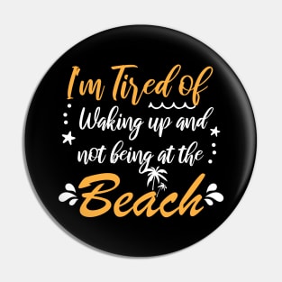 i'm tired of waking up and not being at the beach Funny Pin
