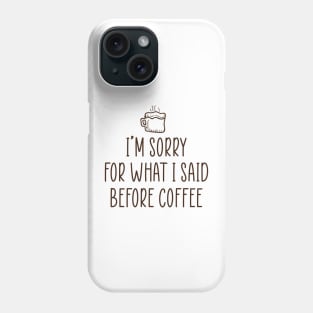 I'm sorry for what I said before coffee. Phone Case