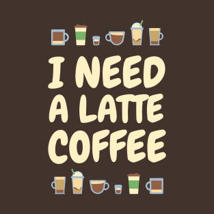 I need A LATTE Coffee T-Shirt