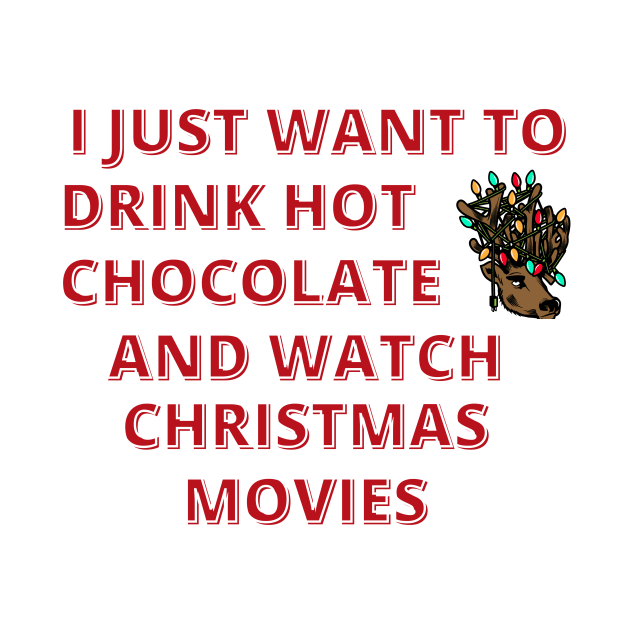 I Just Want To Drink Hot Chocolate And Watch Christmas Movies by Designed By Poetry