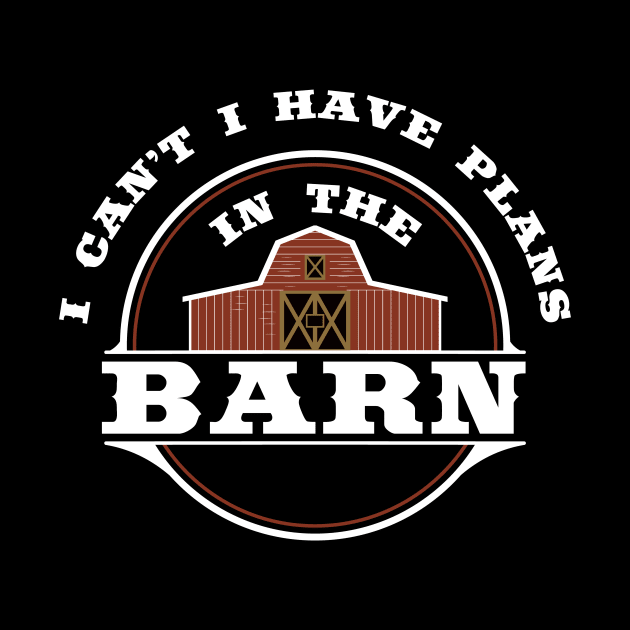 I Can't I Have Plans In The Barn - Funny Farmer T Shirt by Nifty T Shirts