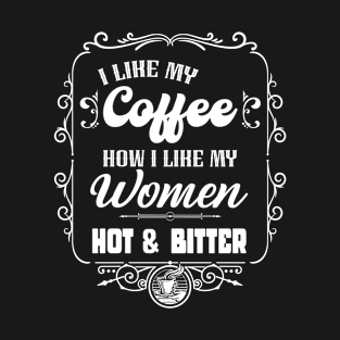 I like my coffee how I like my women - HOT & BITTER T-Shirt