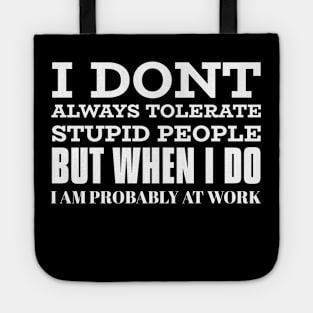 I Don't Always Tolerate Stupid People But When I Do I Am Probably At work Tote