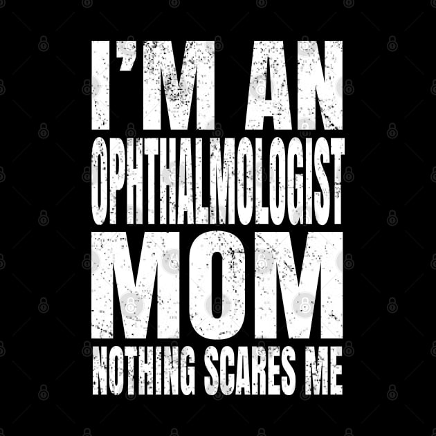 I'm An Ophthalmologist Mom Nothing Scares Me Funny Optician design by Grabitees