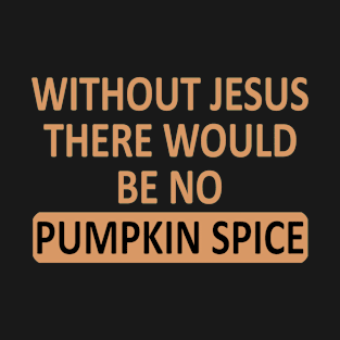 Without Jesus There World Be No Pumpkin Spice T-Shirt