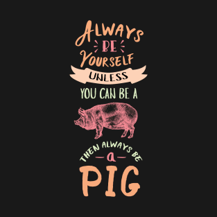 Always Be Yourself Unless You Can Be A Pig Cute T-Shirt