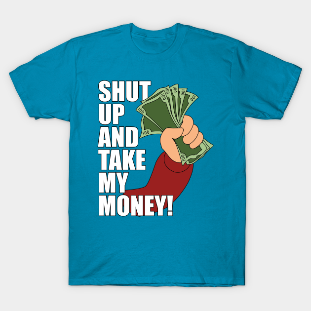 Shut up and Take my Money - Futurama - T-Shirt | TeePublic