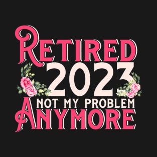 Retired 2023 Not My Problem Anymore T-Shirt