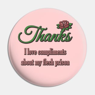 Thanks, I Love Compliments About My Flesh Prison Pin