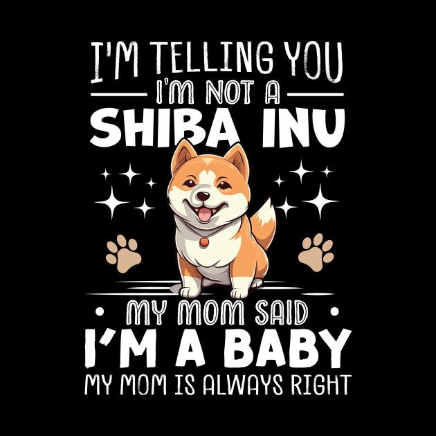 I'm telling you I'm not a shiba inu my mom said I'm a baby and my mom is always right by TheDesignDepot