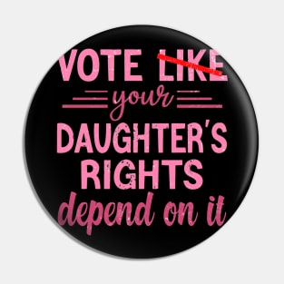 Vote Like Your Daughter’s Rights Depend on It Pin