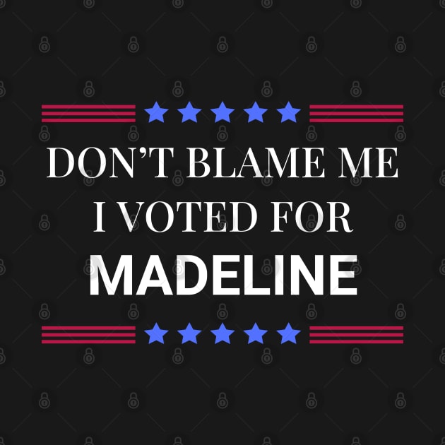 Don't Blame Me I Voted For Madeline by Woodpile