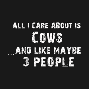 All I care About is Cows...And Like May be 3 People - T Shirts & Hoodies T-Shirt