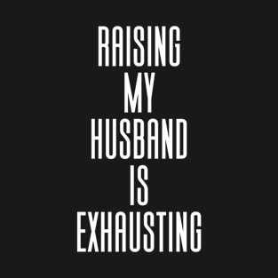 Raising My Husband Is Exhausting T-Shirt