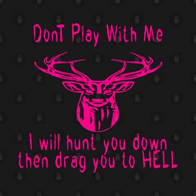 Dont play with me deer dear i will hunt you down then drag you to hell by emberdesigns