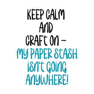 Keep Calm and Craft on - My paper stash isn't going anywhere! T-Shirt