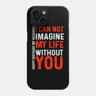 I can not imagine my life without you Happy birthday  my husband Phone Case