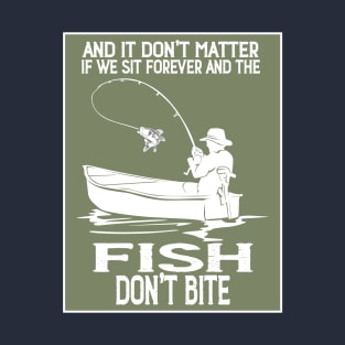 Doesn't Matter If The Fish Don't Bite T-Shirt