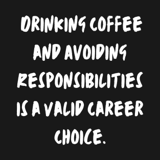 Drinking Coffee and Avoiding Responsibilities is a Valid Career Choice. T-Shirt