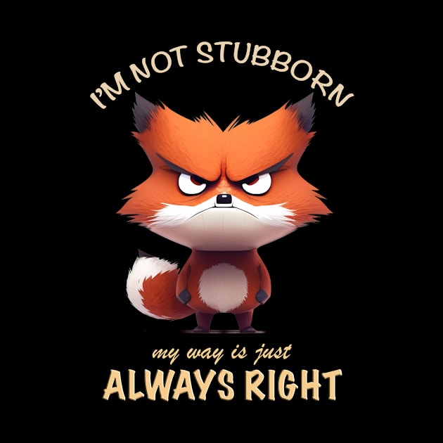 Fox I'm Not Stubborn My Way Is Just Always Right Cute Adorable Funny Quote by Cubebox