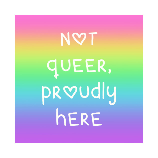 "Not Queer, Proudly Here" Rainbow Gradient by Whoopsidoodle