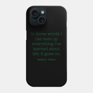 In three words I can sum up everything I've learned about life: It goes on. Phone Case